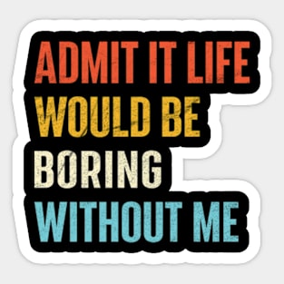 Admit It Life Would Be Boring Without Me Sticker